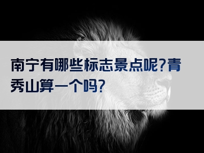 南宁有哪些标志景点呢？青秀山算一个吗？