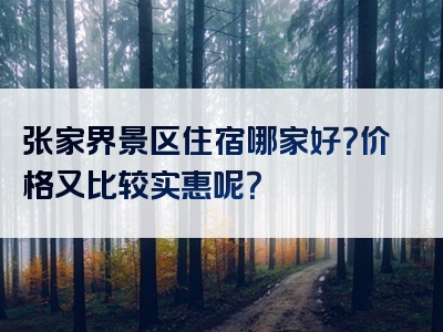 张家界景区住宿哪家好？价格又比较实惠呢？