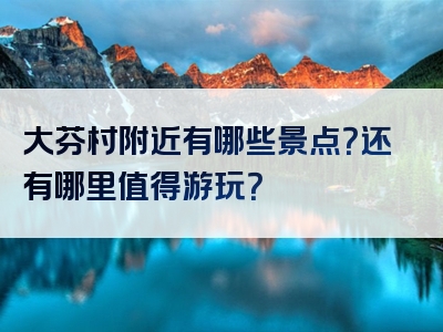 大芬村附近有哪些景点？还有哪里值得游玩？