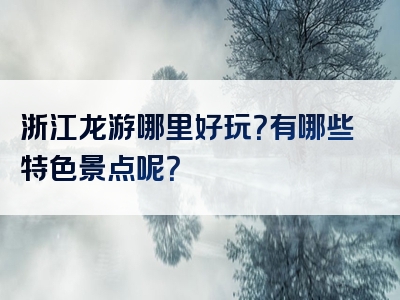 浙江龙游哪里好玩？有哪些特色景点呢？