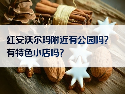 红安沃尔玛附近有公园吗？有特色小店吗？