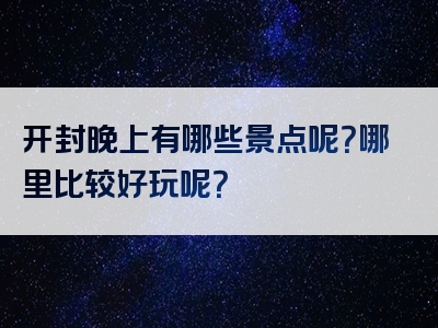 开封晚上有哪些景点呢？哪里比较好玩呢？