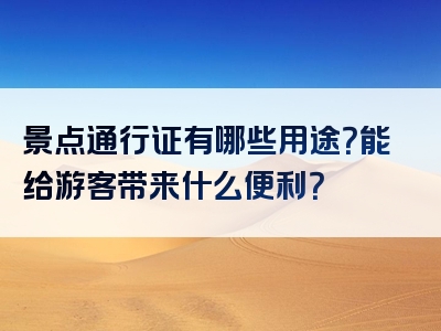 景点通行证有哪些用途？能给游客带来什么便利？