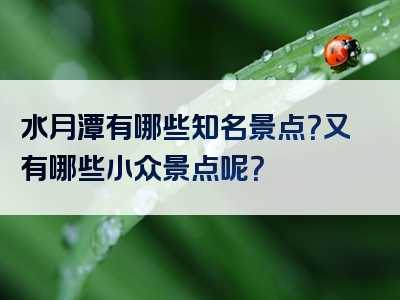 水月潭有哪些知名景点？又有哪些小众景点呢？