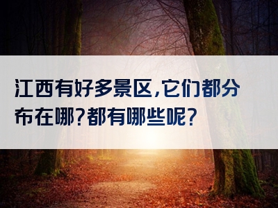 江西有好多景区，它们都分布在哪？都有哪些呢？