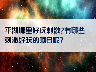 平湖哪里好玩刺激？有哪些刺激好玩的项目呢？