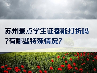 苏州景点学生证都能打折吗？有哪些特殊情况？