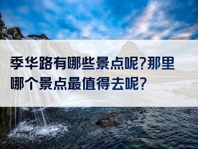 季华路有哪些景点呢？那里哪个景点最值得去呢？