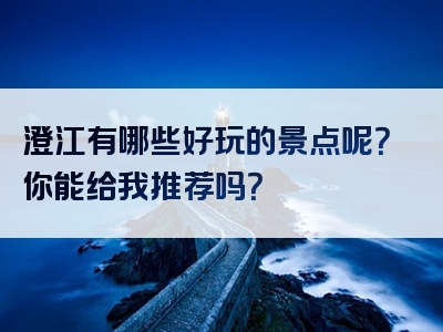 澄江有哪些好玩的景点呢？你能给我推荐吗？