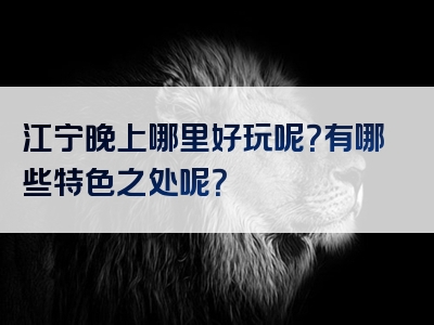 江宁晚上哪里好玩呢？有哪些特色之处呢？