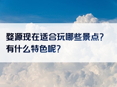 婺源现在适合玩哪些景点？有什么特色呢？