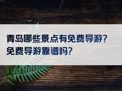 青岛哪些景点有免费导游？免费导游靠谱吗？