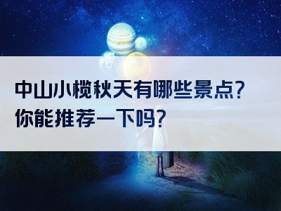 中山小榄秋天有哪些景点？你能推荐一下吗？