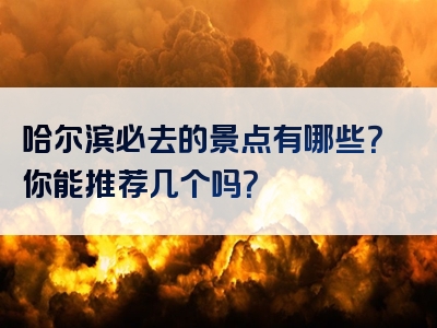 哈尔滨必去的景点有哪些？你能推荐几个吗？