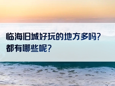 临海旧城好玩的地方多吗？都有哪些呢？