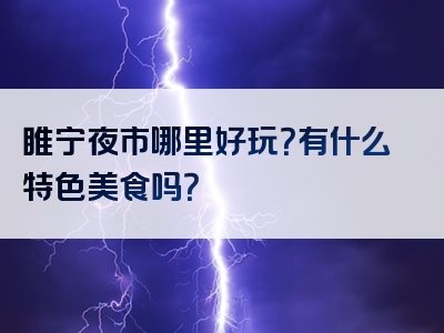 睢宁夜市哪里好玩？有什么特色美食吗？