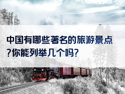 中国有哪些著名的旅游景点？你能列举几个吗？