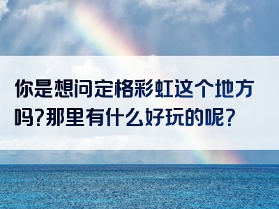 你是想问定格彩虹这个地方吗？那里有什么好玩的呢？