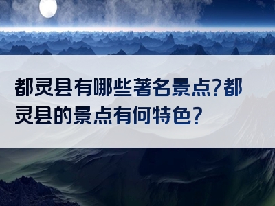 都灵县有哪些著名景点？都灵县的景点有何特色？