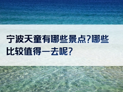 宁波天童有哪些景点？哪些比较值得一去呢？