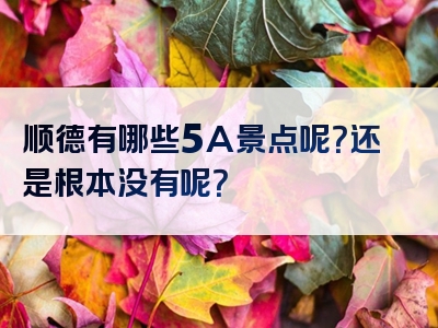 顺德有哪些5A景点呢？还是根本没有呢？