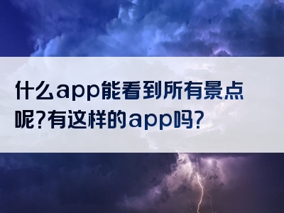 什么app能看到所有景点呢？有这样的app吗？