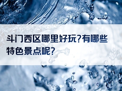 斗门西区哪里好玩？有哪些特色景点呢？