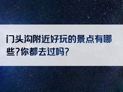 门头沟附近好玩的景点有哪些？你都去过吗？