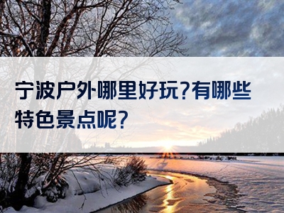 宁波户外哪里好玩？有哪些特色景点呢？