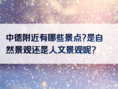 中德附近有哪些景点？是自然景观还是人文景观呢？