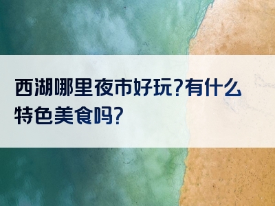 西湖哪里夜市好玩？有什么特色美食吗？