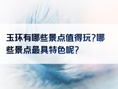 玉环有哪些景点值得玩？哪些景点最具特色呢？