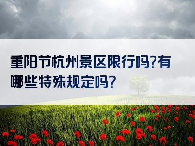 重阳节杭州景区限行吗？有哪些特殊规定吗？