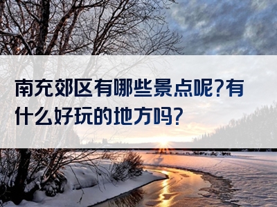 南充郊区有哪些景点呢？有什么好玩的地方吗？