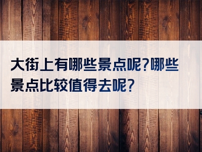 大街上有哪些景点呢？哪些景点比较值得去呢？