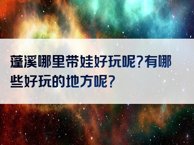 蓬溪哪里带娃好玩呢？有哪些好玩的地方呢？