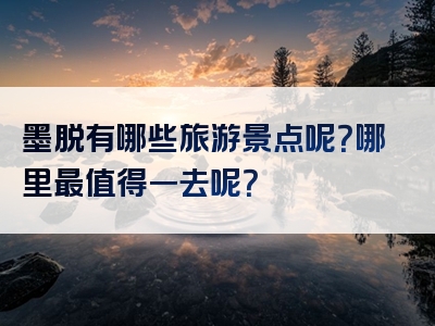 墨脱有哪些旅游景点呢？哪里最值得一去呢？