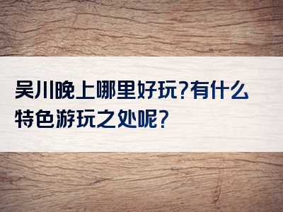 吴川晚上哪里好玩？有什么特色游玩之处呢？