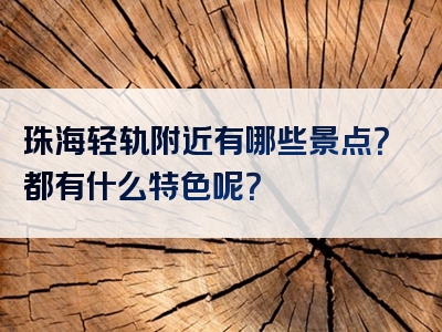 珠海轻轨附近有哪些景点？都有什么特色呢？