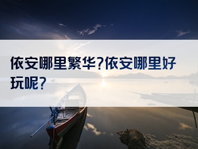 依安哪里繁华？依安哪里好玩呢？