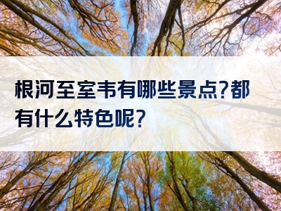 根河至室韦有哪些景点？都有什么特色呢？