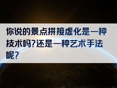 你说的景点拼接虚化是一种技术吗？还是一种艺术手法呢？