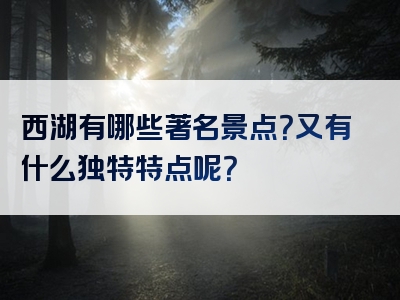 西湖有哪些著名景点？又有什么独特特点呢？