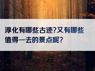 淳化有哪些古迹？又有哪些值得一去的景点呢？