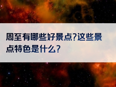 周至有哪些好景点？这些景点特色是什么？