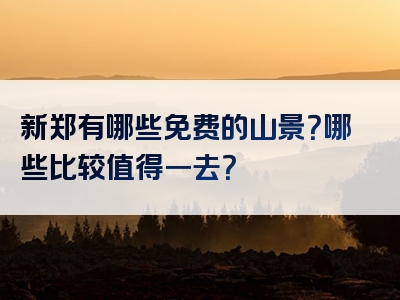 新郑有哪些免费的山景？哪些比较值得一去？