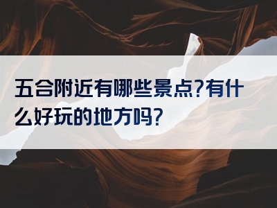 五合附近有哪些景点？有什么好玩的地方吗？