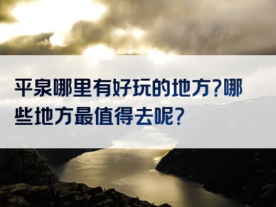 平泉哪里有好玩的地方？哪些地方最值得去呢？