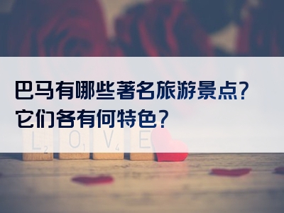 巴马有哪些著名旅游景点？它们各有何特色？