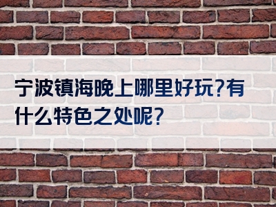 宁波镇海晚上哪里好玩？有什么特色之处呢？